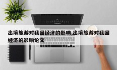 出境旅游对我国经济的影响,出境旅游对我国经济的影响论文