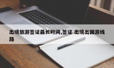 出境旅游签证最长时间,签证 出境出国游线路