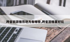 跨省旅游推荐地方有哪些,跨省游哪里好玩